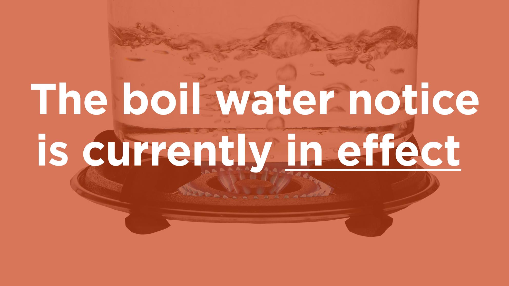 The boil water notice is currently in effect